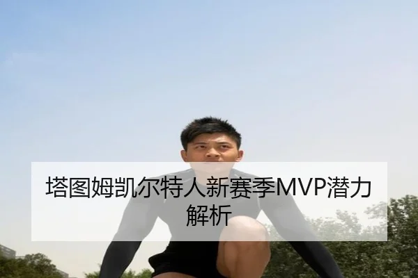 塔图姆凯尔特人新赛季MVP潜力解析